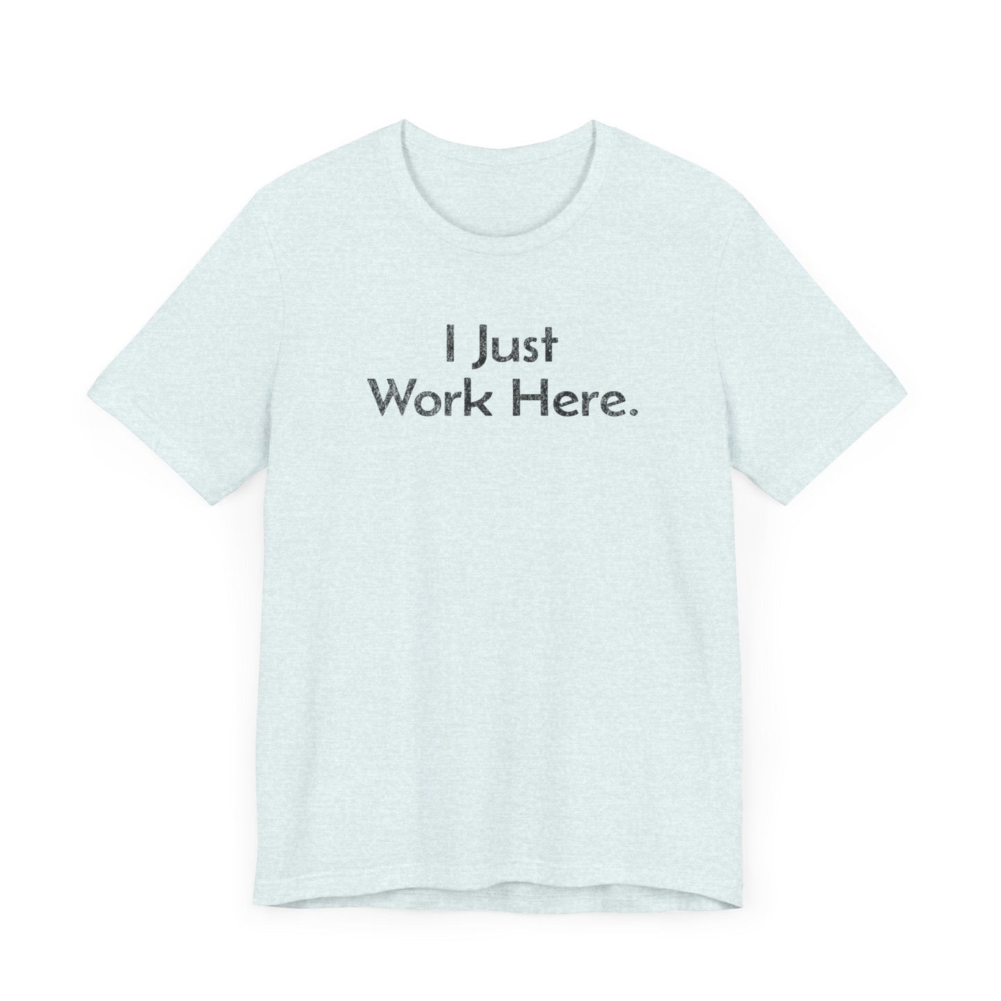 I Just Work Here - T-Shirt - WFH Shirts