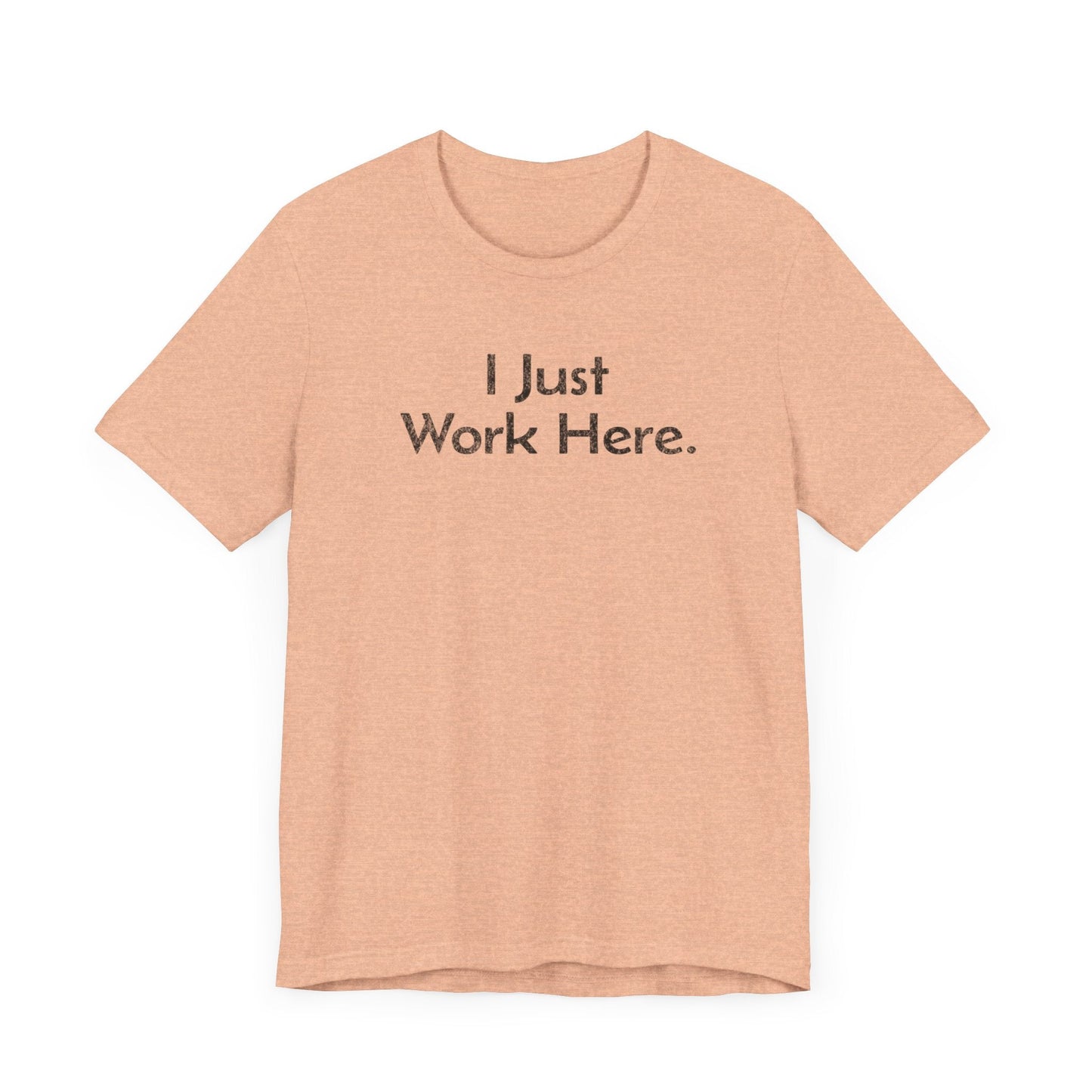 I Just Work Here - T-Shirt - WFH Shirts