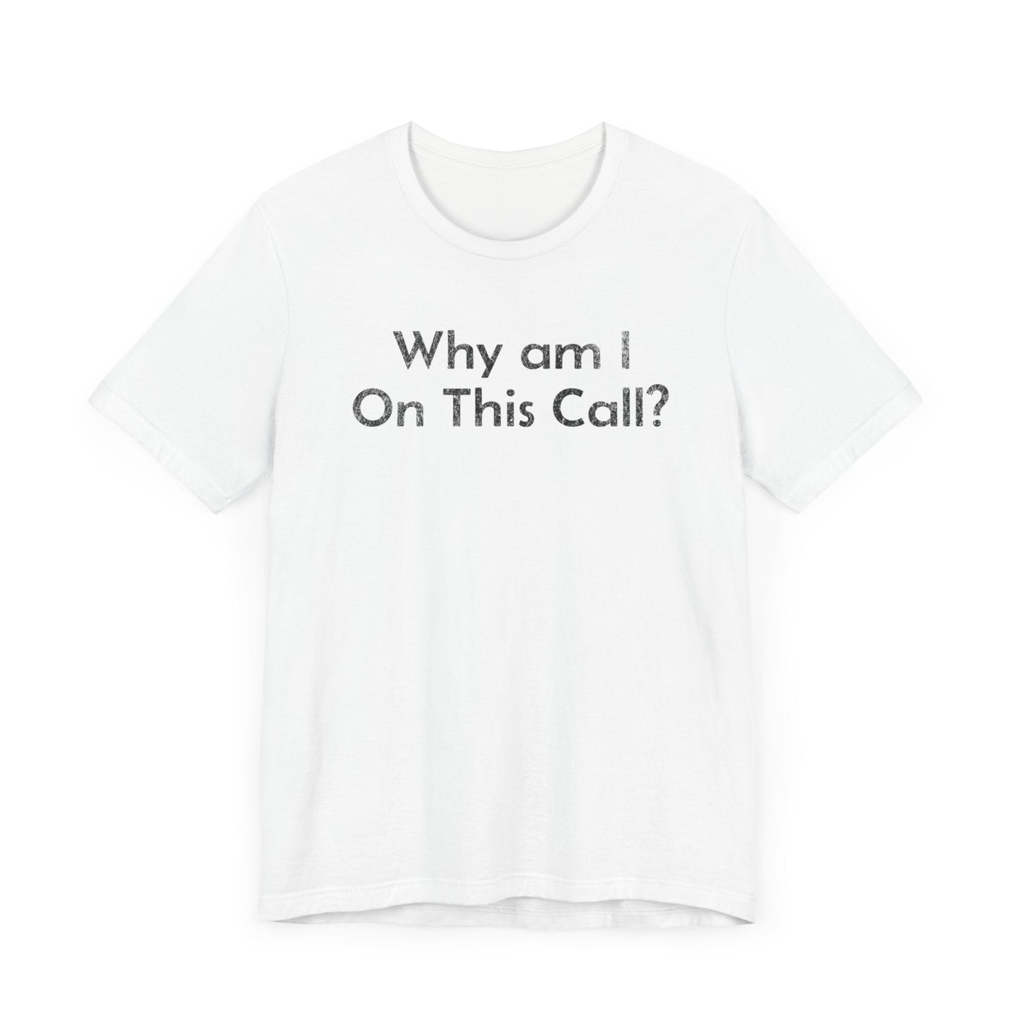 Why am I on this Call? - T-Shirt - WFH Shirts