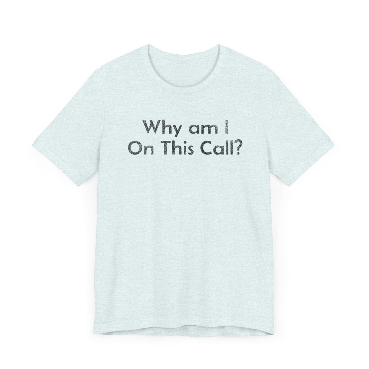 Why am I on this Call? - T-Shirt - WFH Shirts