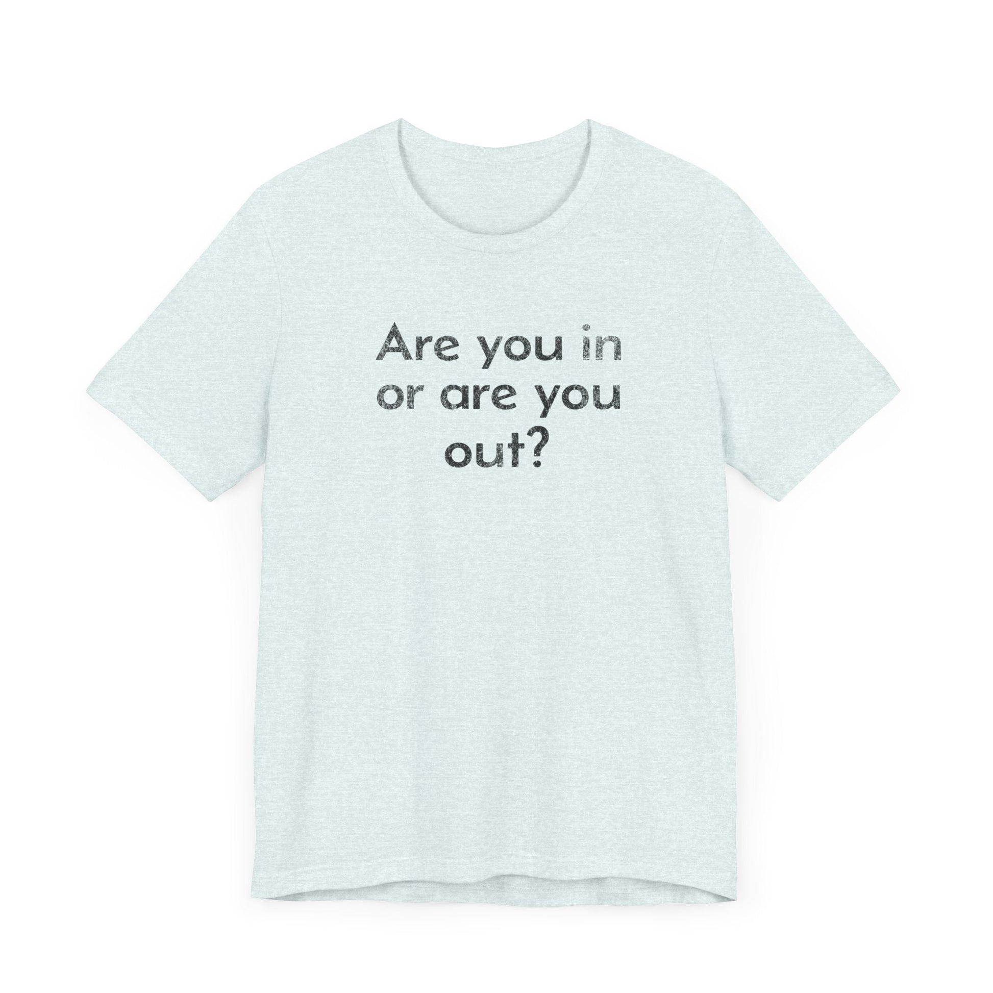 Are You In or Are You Out? - T-Shirt - WFH Shirts