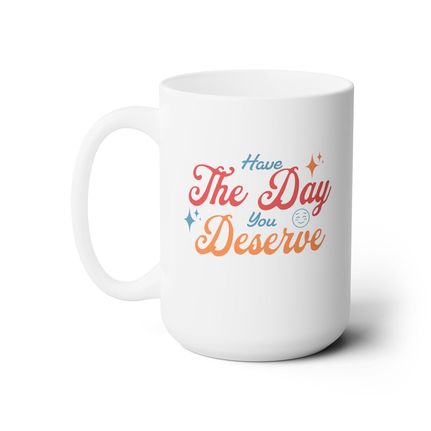 Have the Day you Deserve - Ceramic Mug 150z - Mug - WFH Shirts