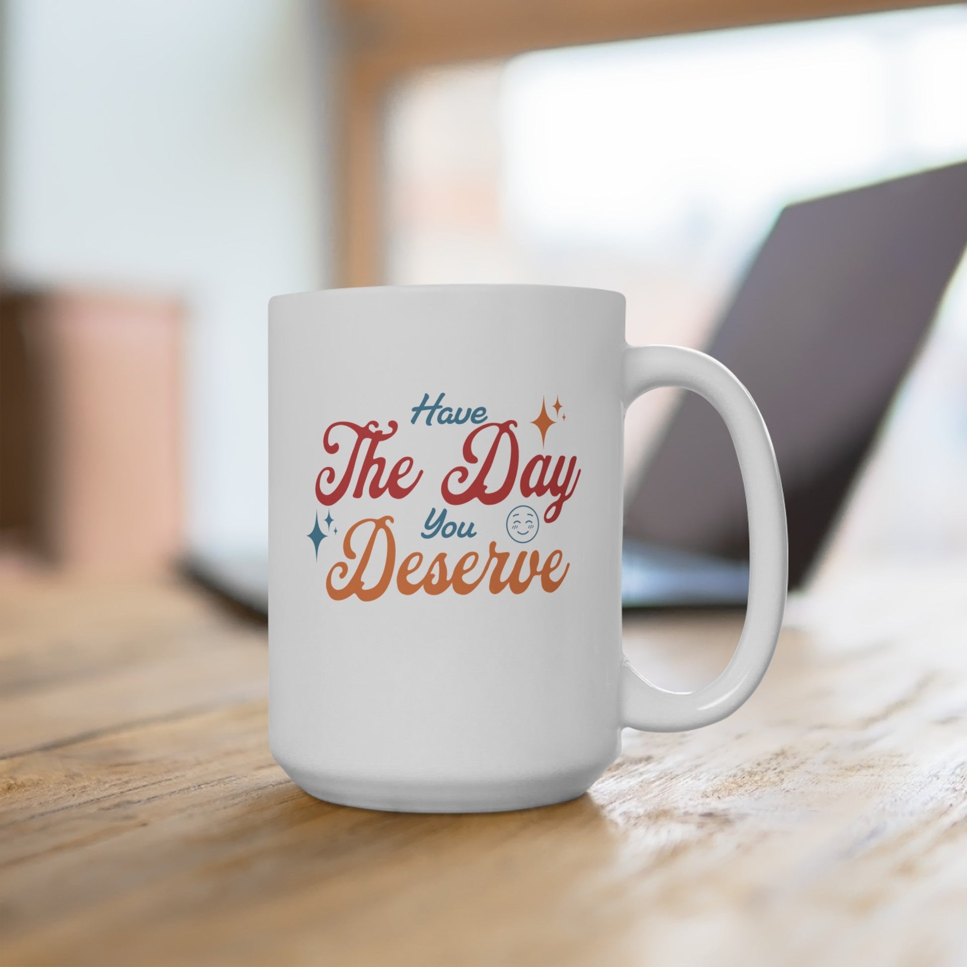 Have the Day you Deserve - Ceramic Mug 150z - Mug - WFH Shirts