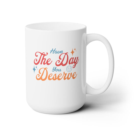 Have the Day you Deserve - Ceramic Mug 150z - Mug - WFH Shirts