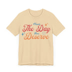 Have The Day You Deserve Shirt - T-Shirt - WFH Shirts