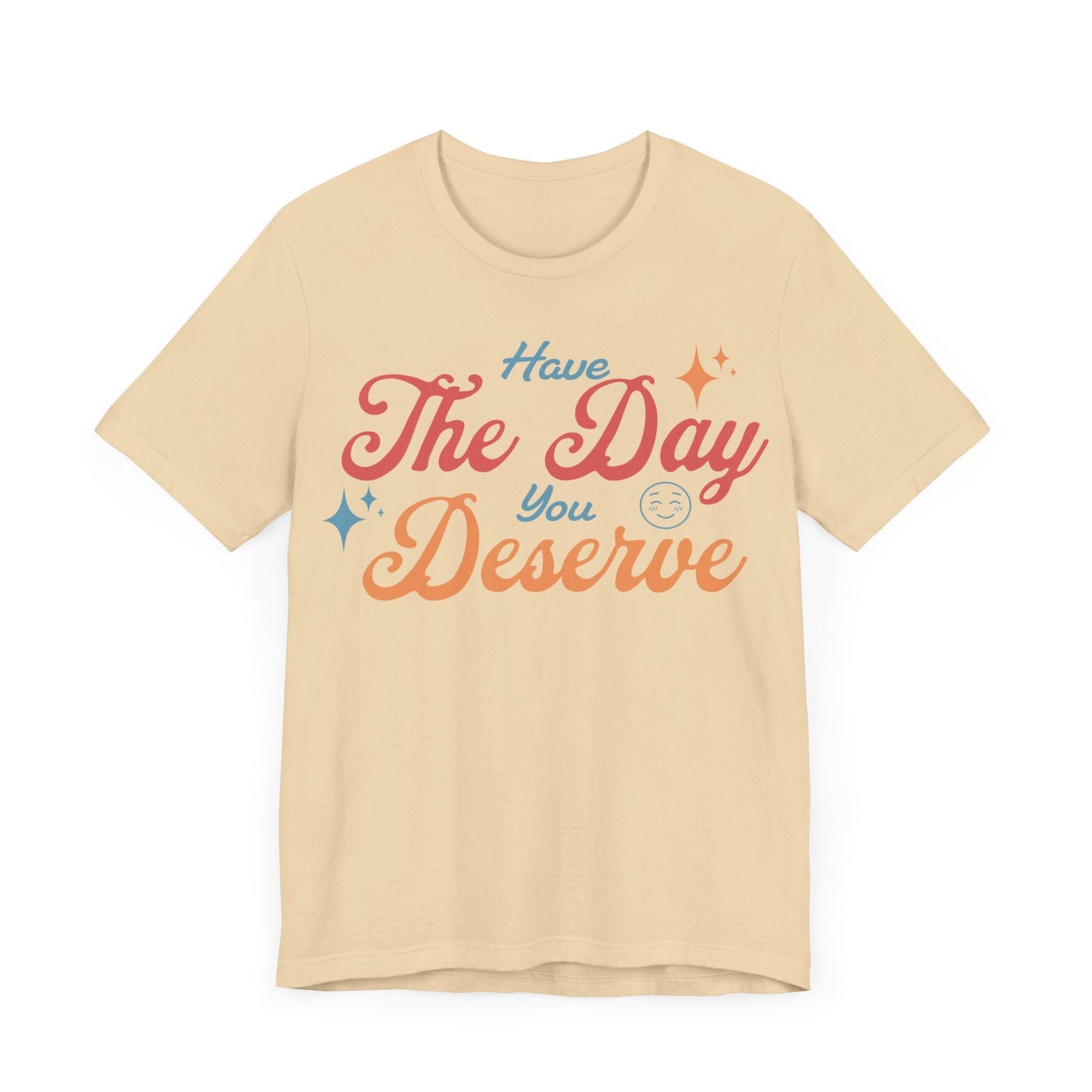 Have The Day You Deserve Shirt - T-Shirt - WFH Shirts