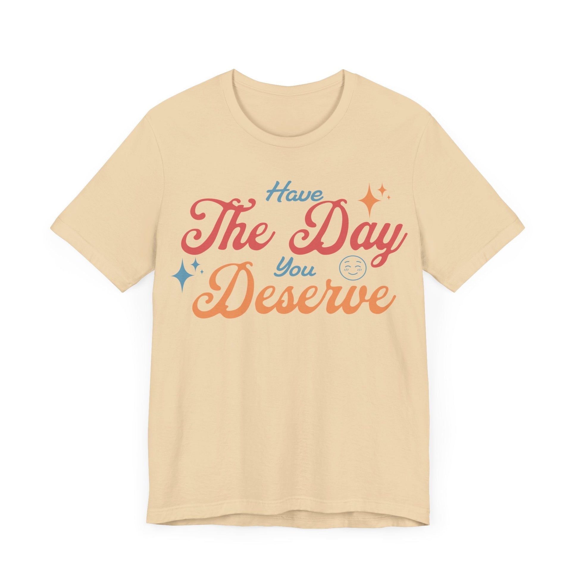 Have The Day You Deserve Shirt - T-Shirt - WFH Shirts