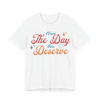 Have The Day You Deserve Shirt - T-Shirt - WFH Shirts