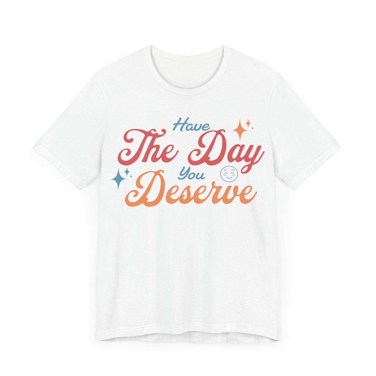 Have The Day You Deserve Shirt - T-Shirt - WFH Shirts