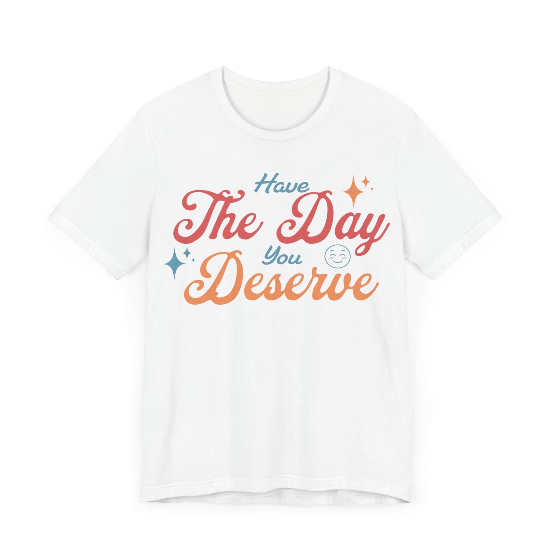 Have The Day You Deserve Shirt - T-Shirt - WFH Shirts