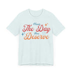 Have The Day You Deserve Shirt - T-Shirt - WFH Shirts