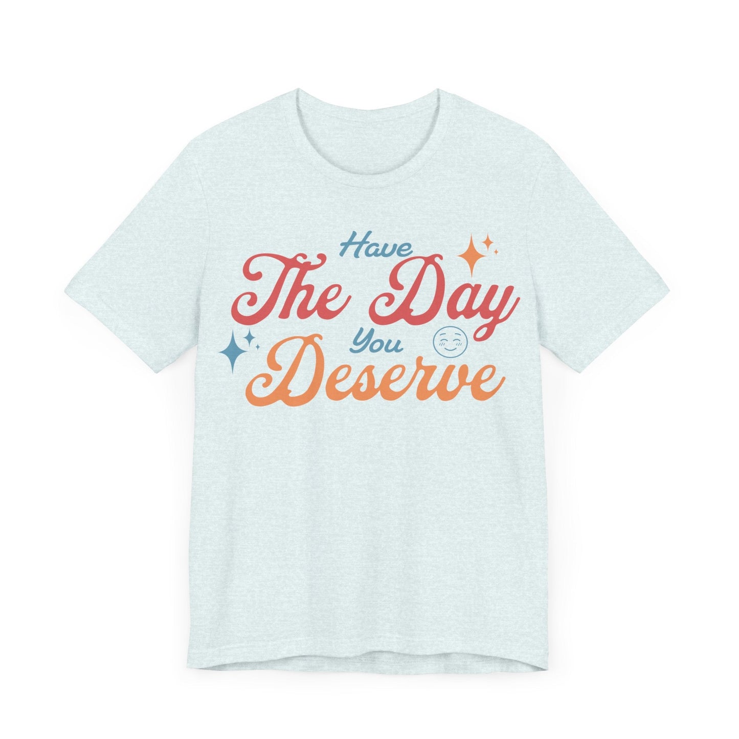 Have The Day You Deserve Shirt - T-Shirt - WFH Shirts