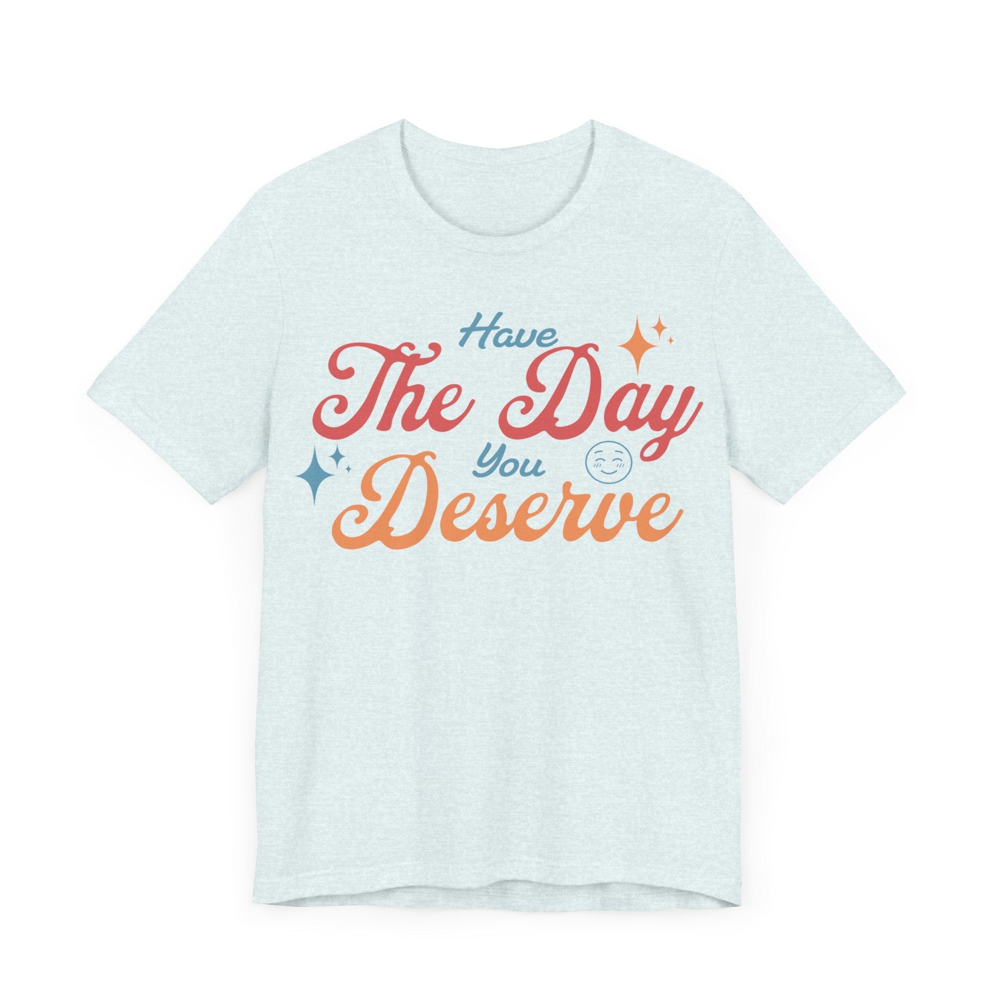 Have The Day You Deserve Shirt - T-Shirt - WFH Shirts