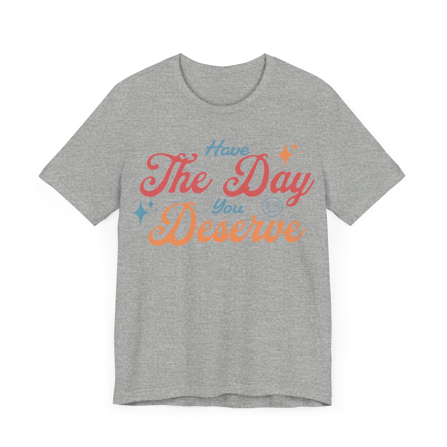 Have The Day You Deserve Shirt - T-Shirt - WFH Shirts