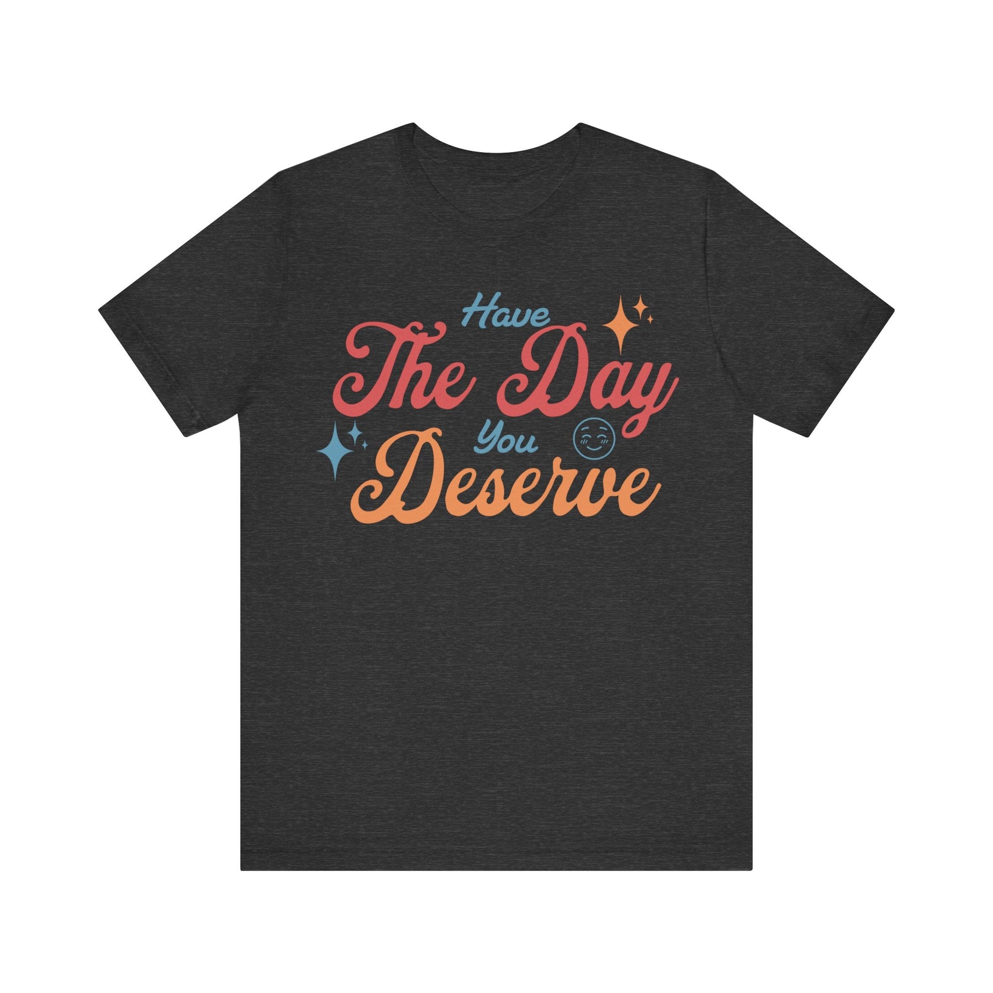 Have The Day You Deserve Shirt - T-Shirt - WFH Shirts