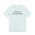 I Have a Better Idea - T-Shirt - WFH Shirts