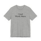 I Just Work Here - T-Shirt - WFH Shirts