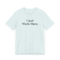 I Just Work Here - T-Shirt - WFH Shirts