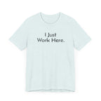 I Just Work Here - T-Shirt - WFH Shirts