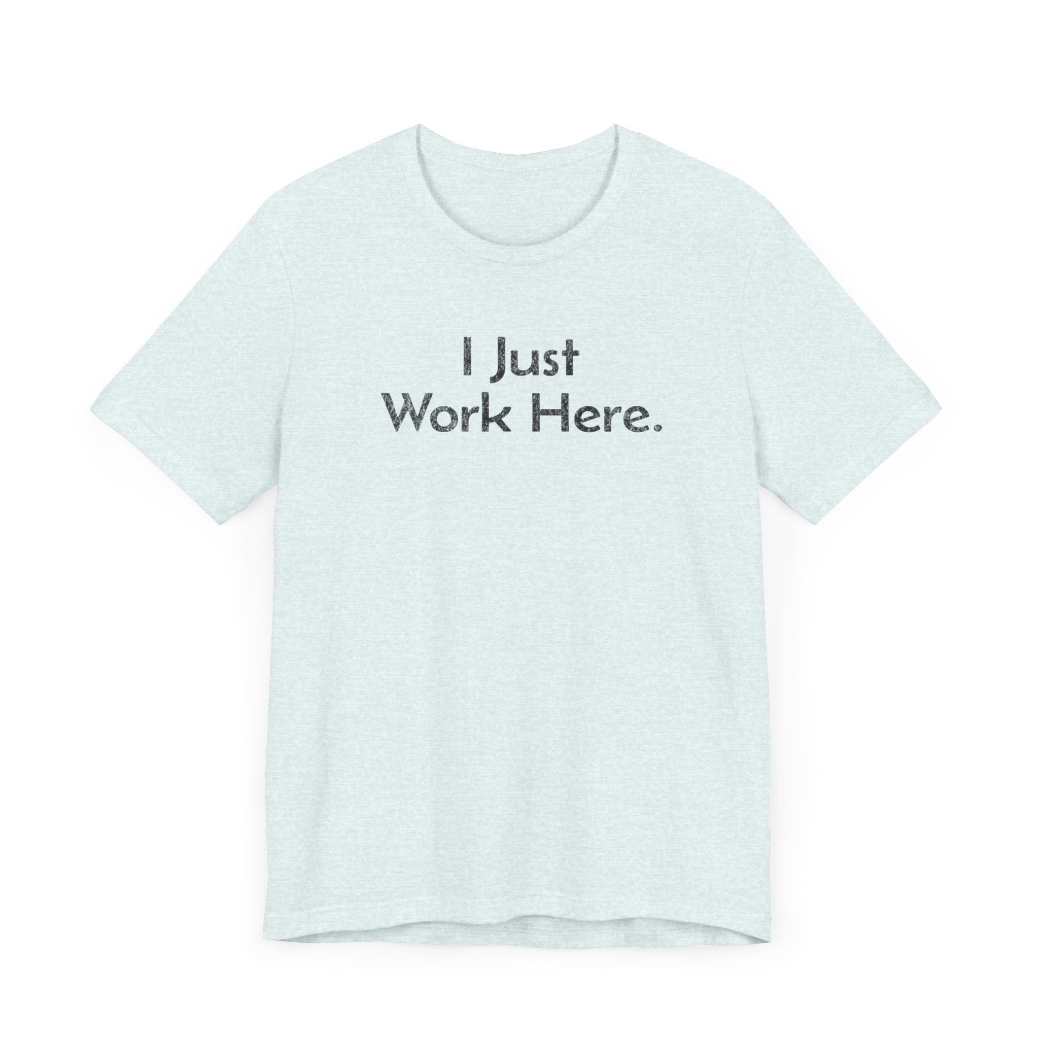 I Just Work Here - T-Shirt - WFH Shirts
