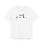 I Just Work Here - T-Shirt - WFH Shirts