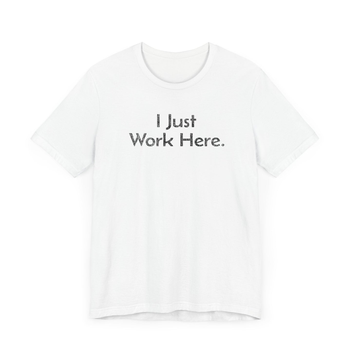 I Just Work Here - T-Shirt - WFH Shirts