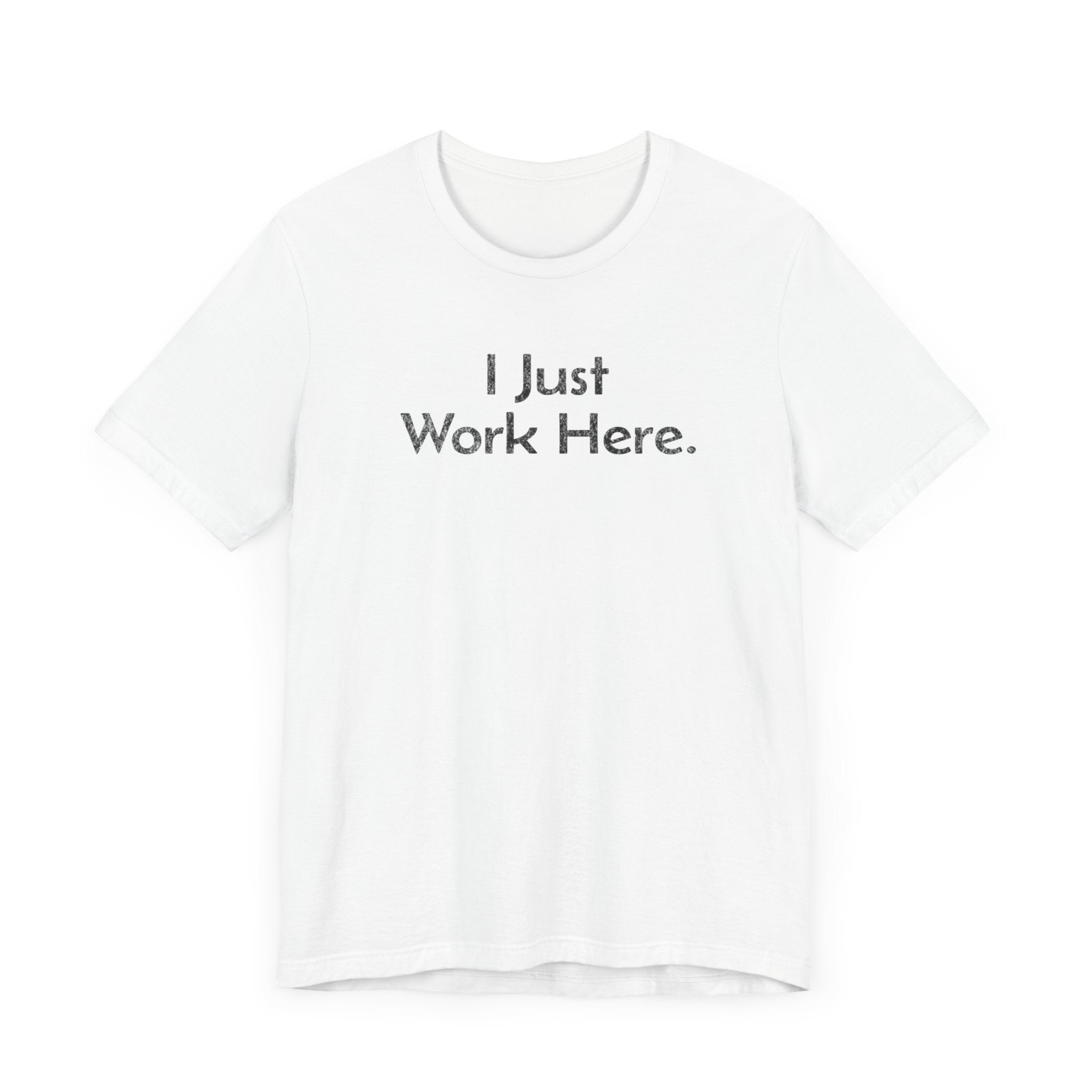 I Just Work Here - T-Shirt - WFH Shirts