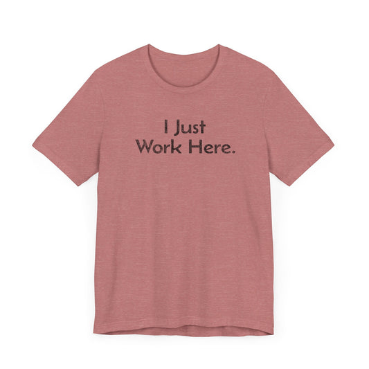 I Just Work Here - T-Shirt - WFH Shirts