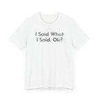 I Said what I said, Ok? - T-Shirt - WFH Shirts