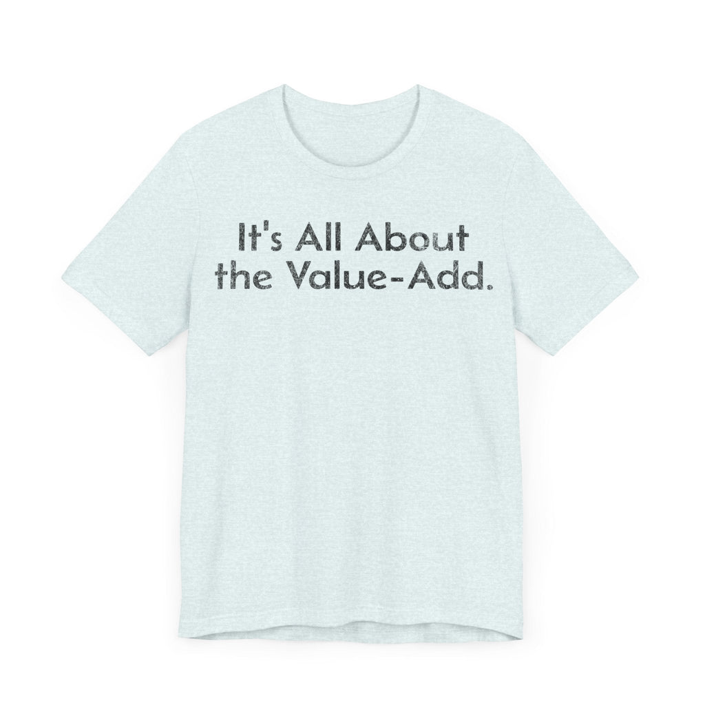 Its All About the Value-Add - T-Shirt - WFH Shirts