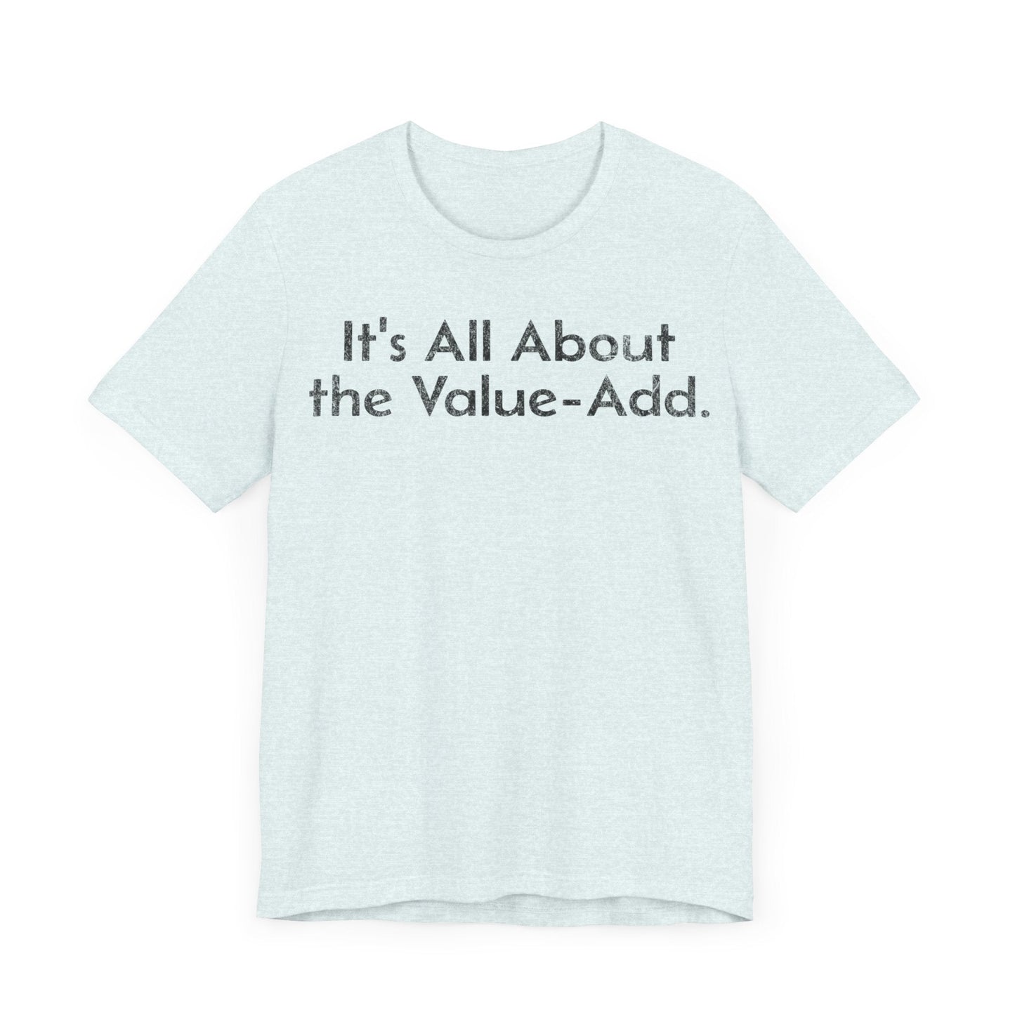 Its All About the Value-Add - T-Shirt - WFH Shirts