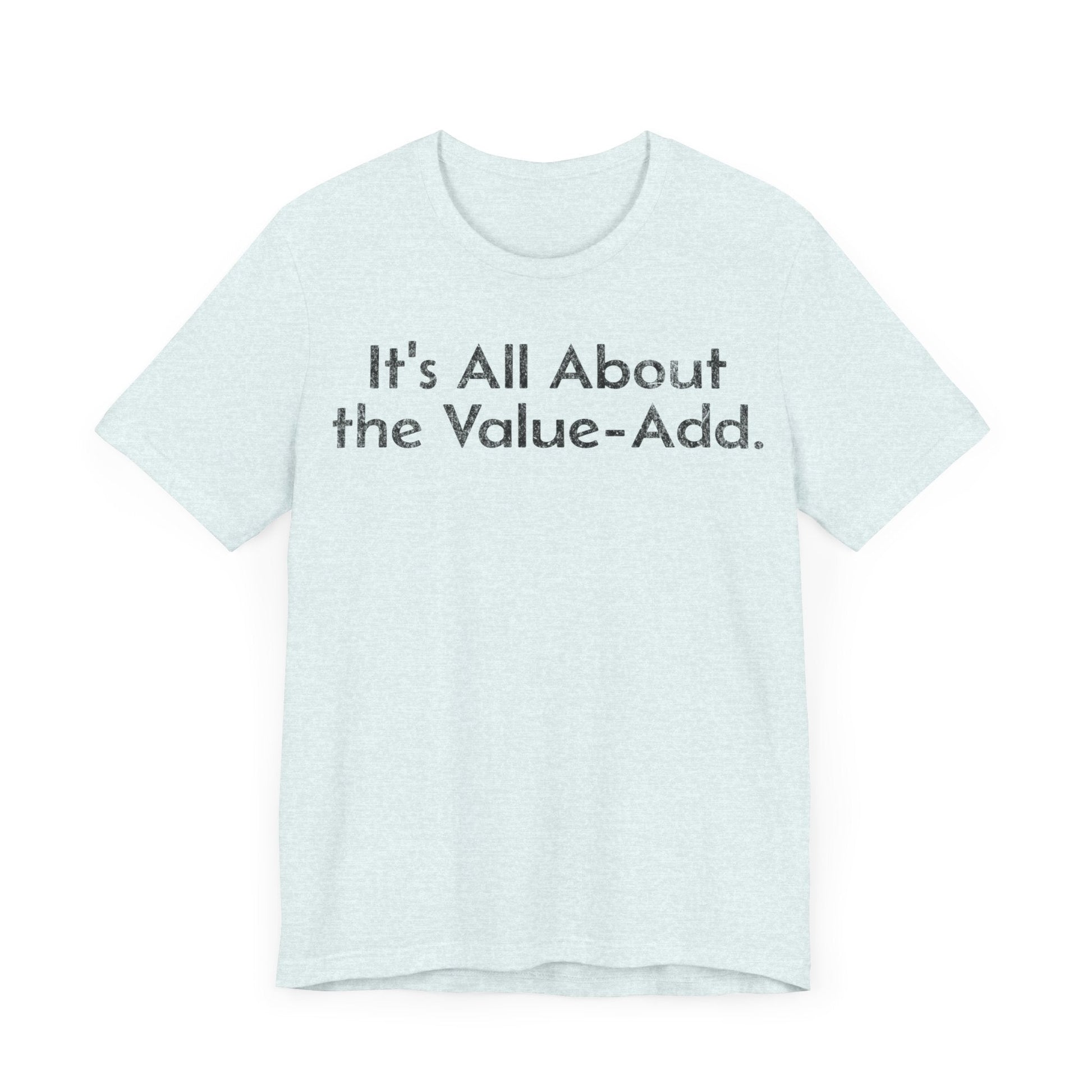 Its All About the Value-Add - T-Shirt - WFH Shirts