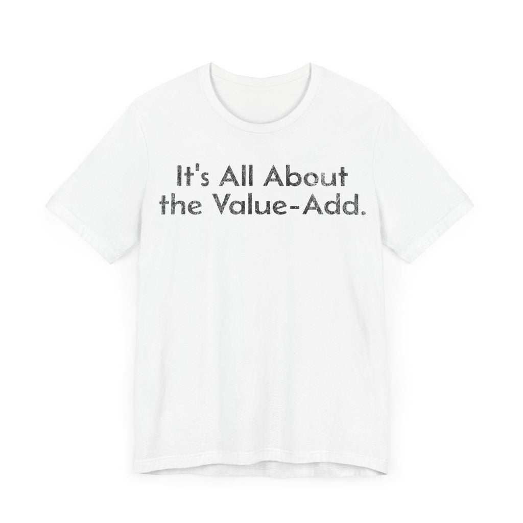 Its All About the Value-Add - T-Shirt - WFH Shirts