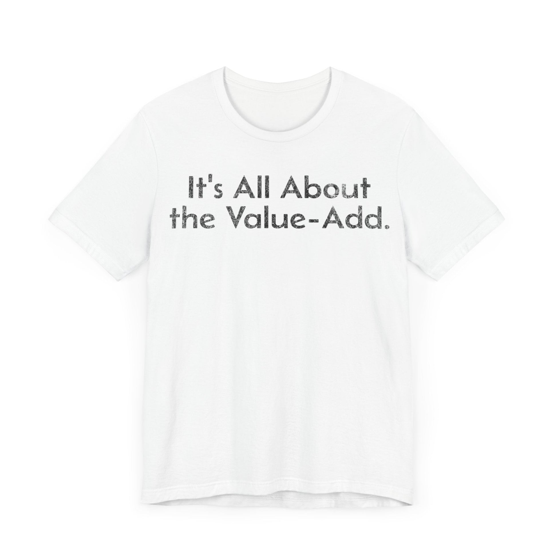 Its All About the Value-Add - T-Shirt - WFH Shirts