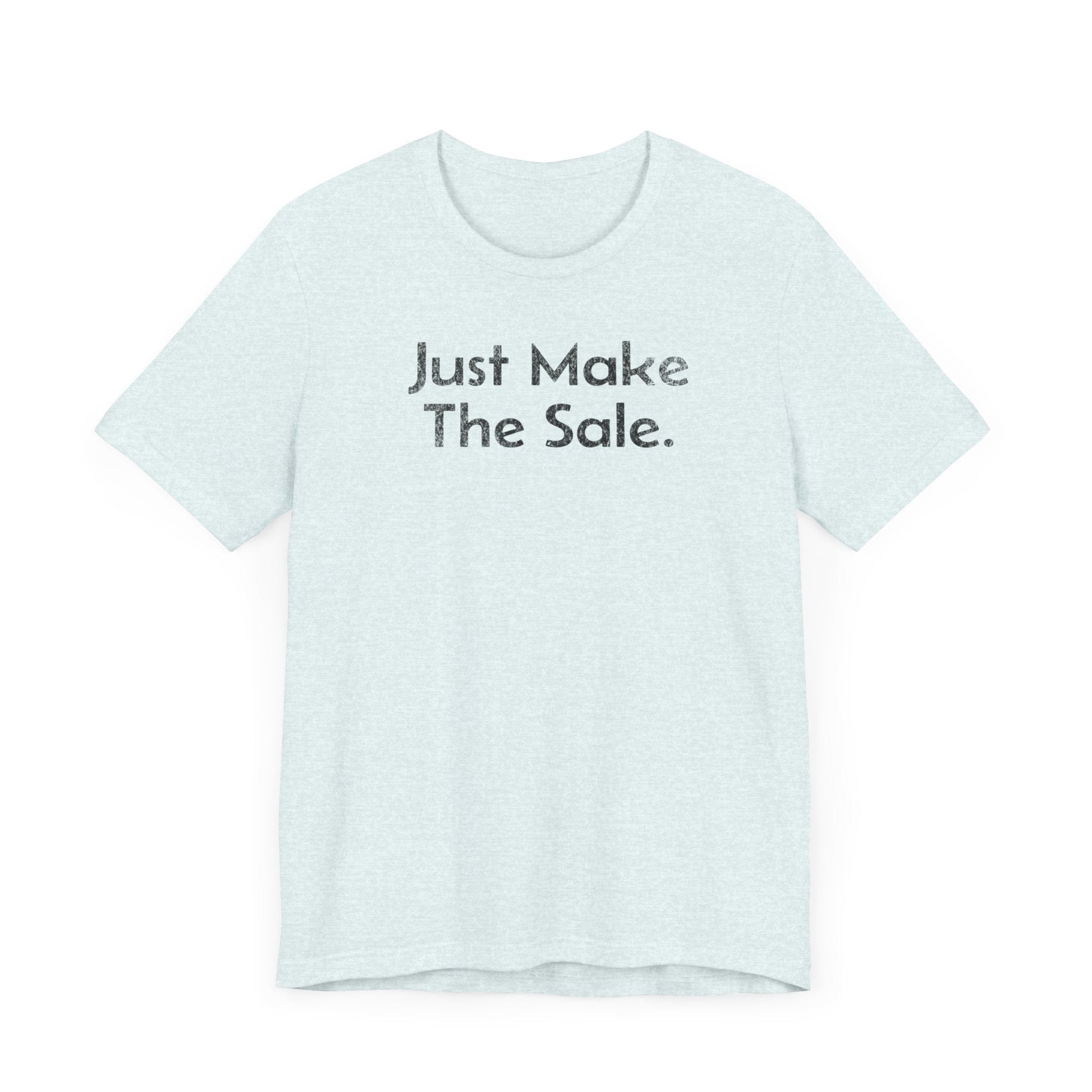 Just Make the Sale - T-Shirt - WFH Shirts