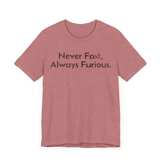 Never Fast, Always Furious - T-Shirt - WFH Shirts