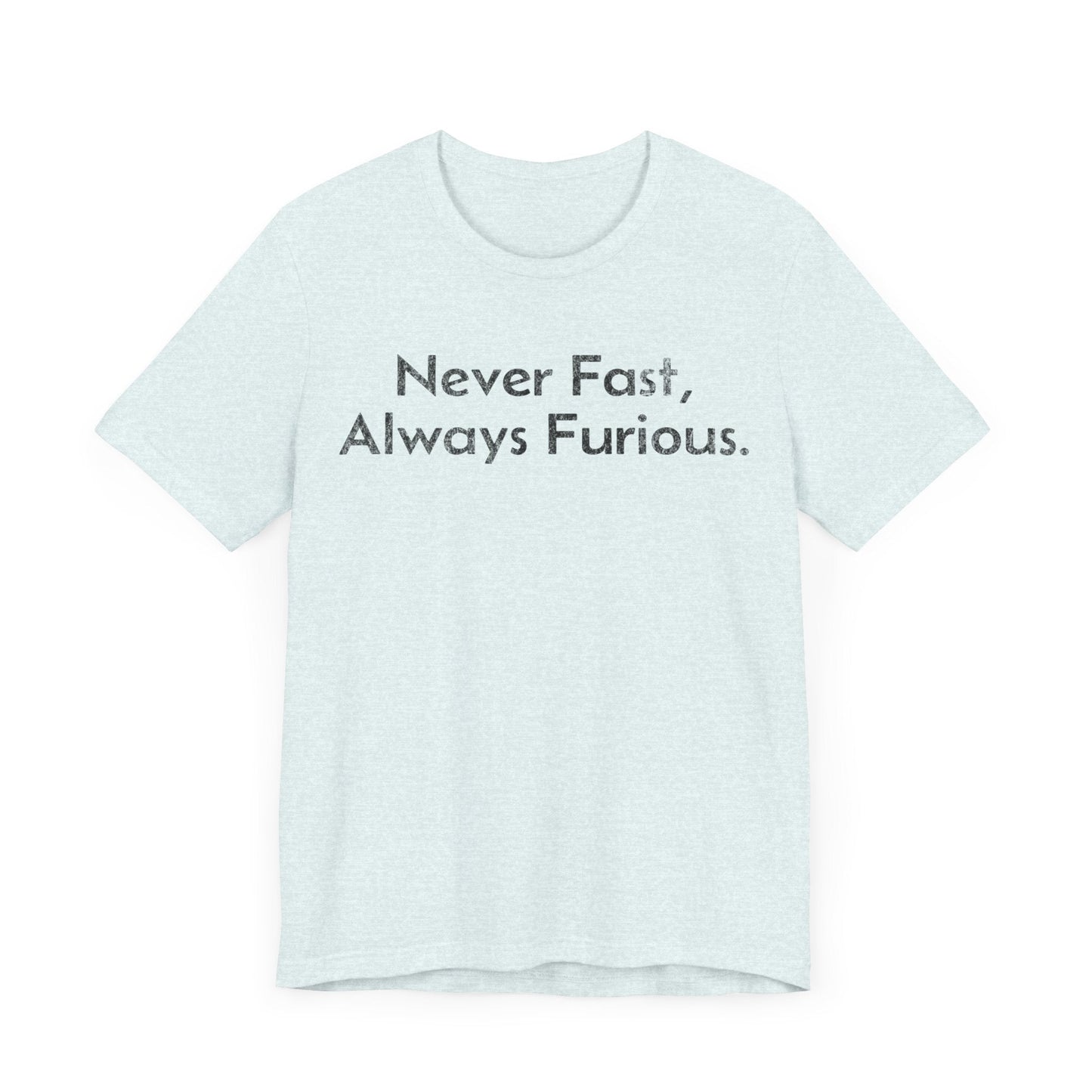 Never Fast, Always Furious - T-Shirt - WFH Shirts