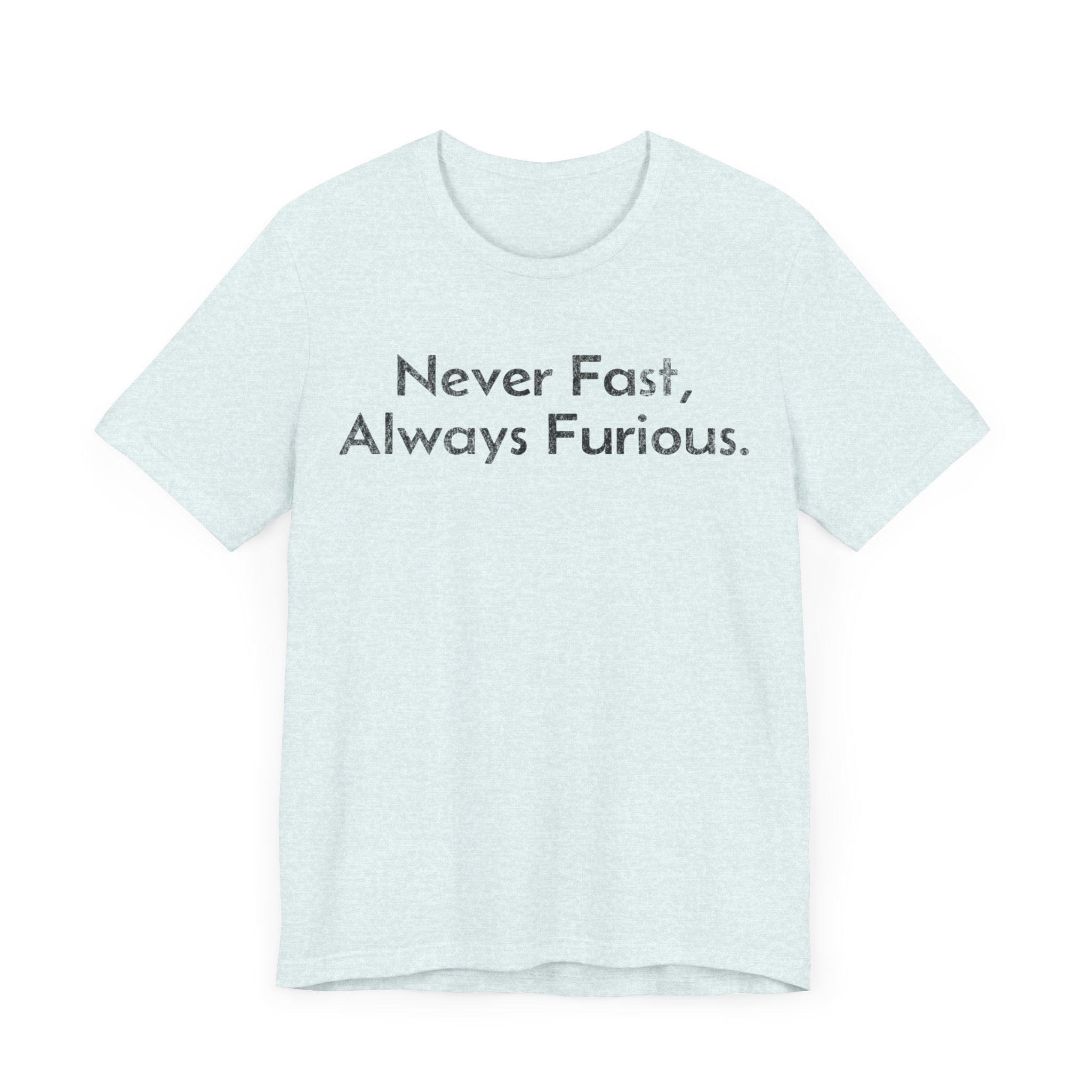 Never Fast, Always Furious - T-Shirt - WFH Shirts