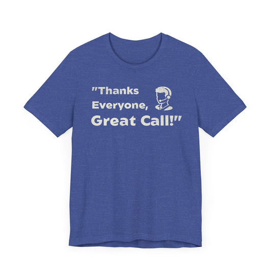 Thanks Everyone, Great Call - T-Shirt - WFH Shirts