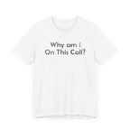 Why am I on this Call? - T-Shirt - WFH Shirts