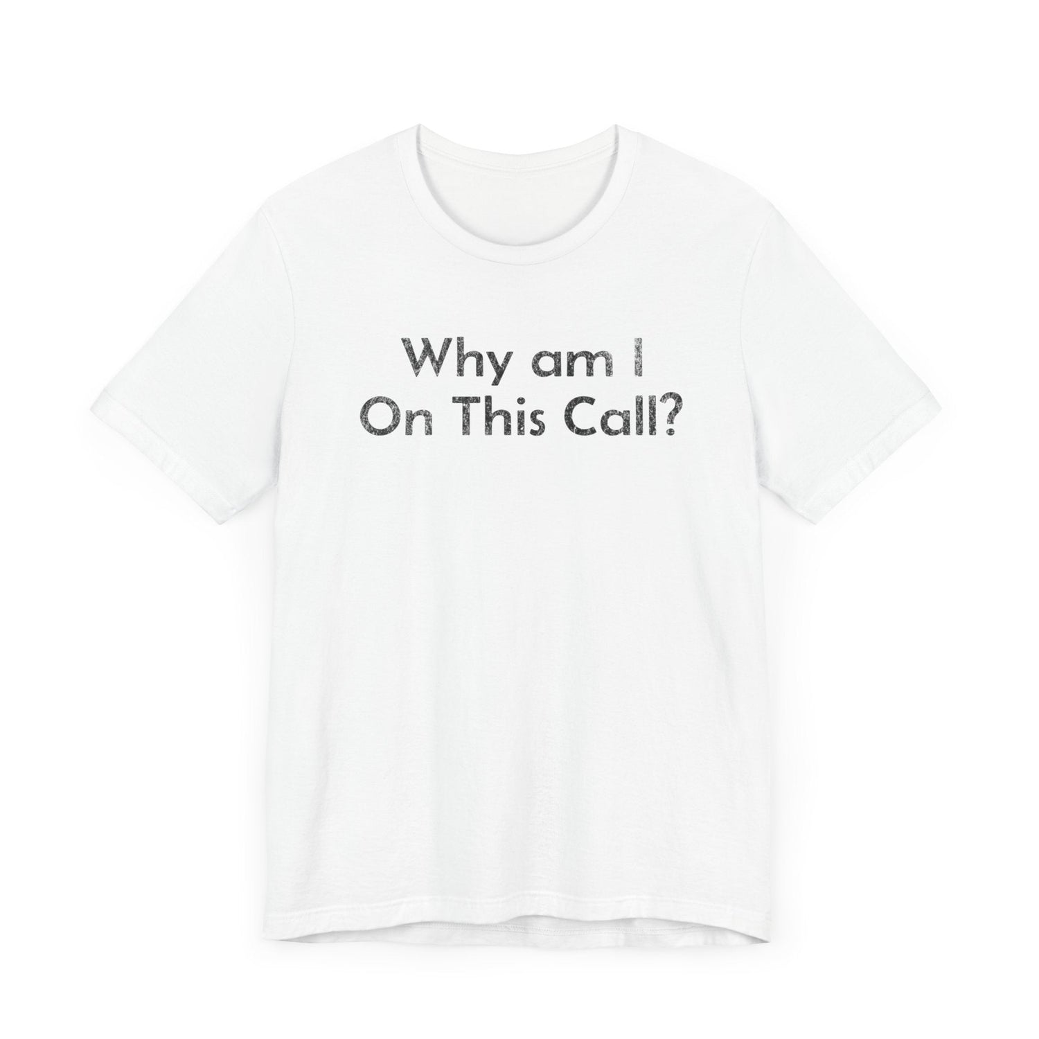 Why am I on this Call? - T-Shirt - WFH Shirts