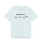Why am I on this Call? - T-Shirt - WFH Shirts