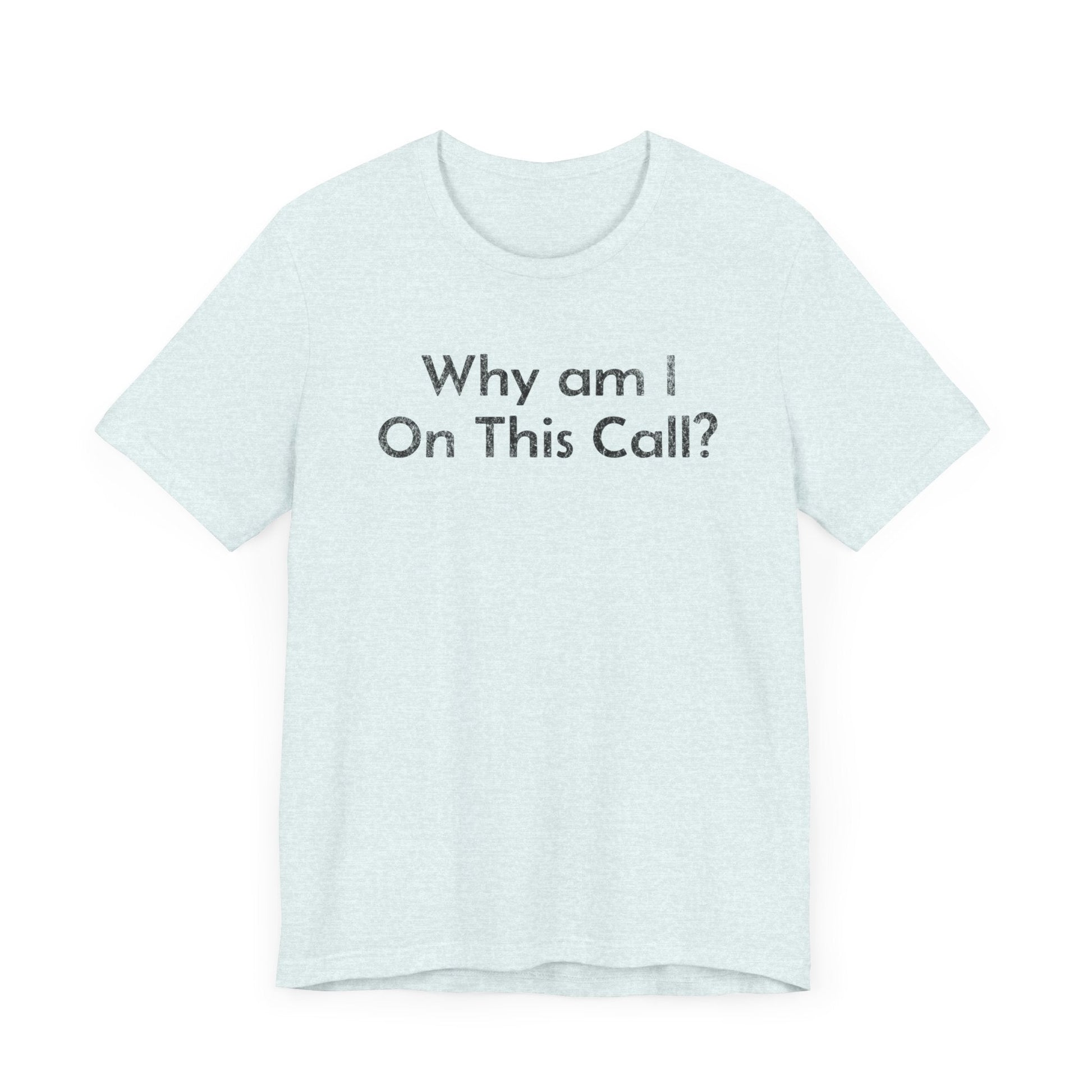 Why am I on this Call? - T-Shirt - WFH Shirts