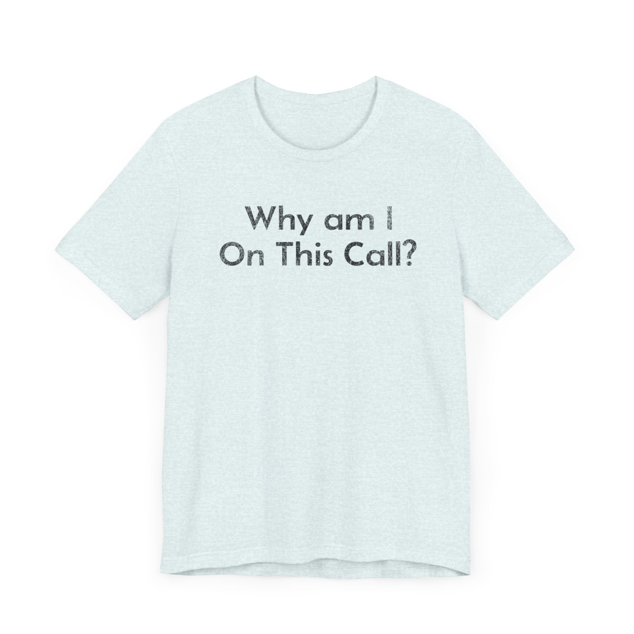 Why am I on this Call? - T-Shirt - WFH Shirts