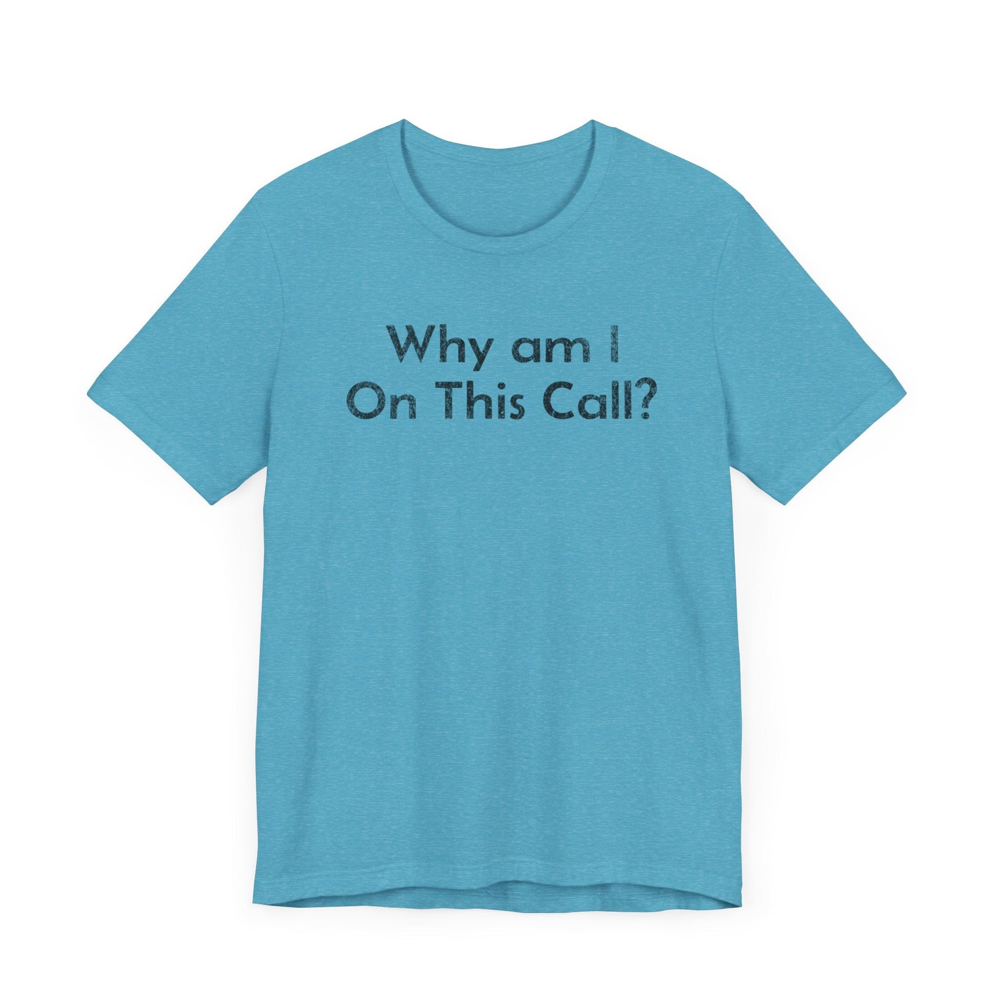 Why am I on this Call? - T-Shirt - WFH Shirts