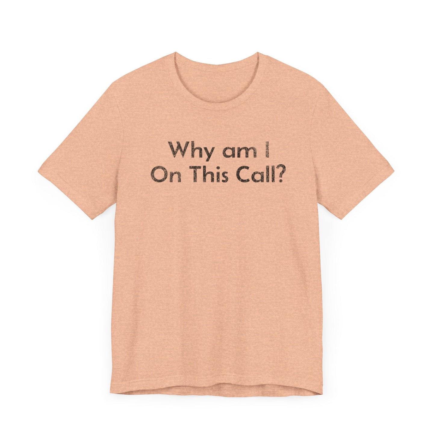 Why am I on this Call? - T-Shirt - WFH Shirts