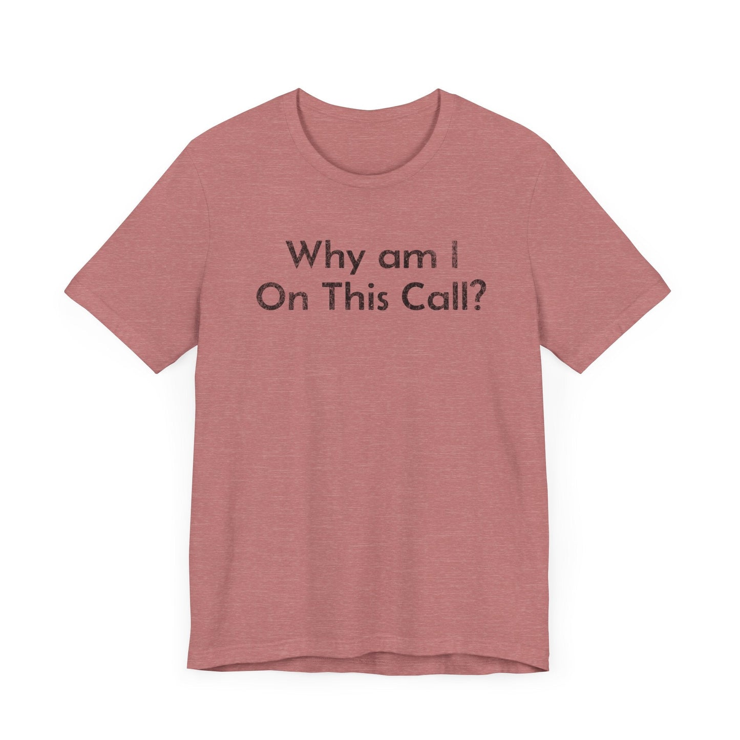 Why am I on this Call? - T-Shirt - WFH Shirts