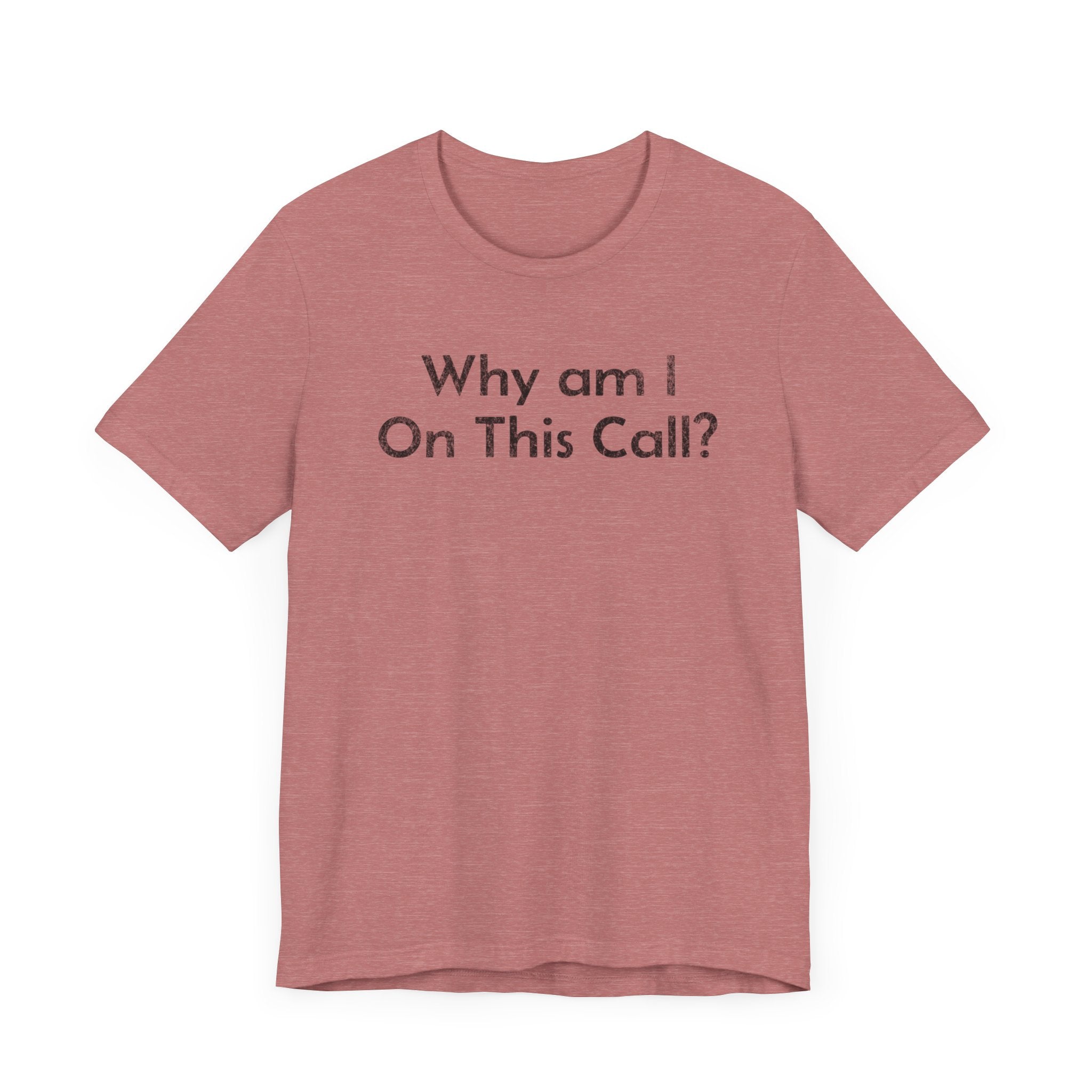 Why am I on this Call? - T-Shirt - WFH Shirts