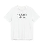 Yo, Loop Me In - T-Shirt - WFH Shirts