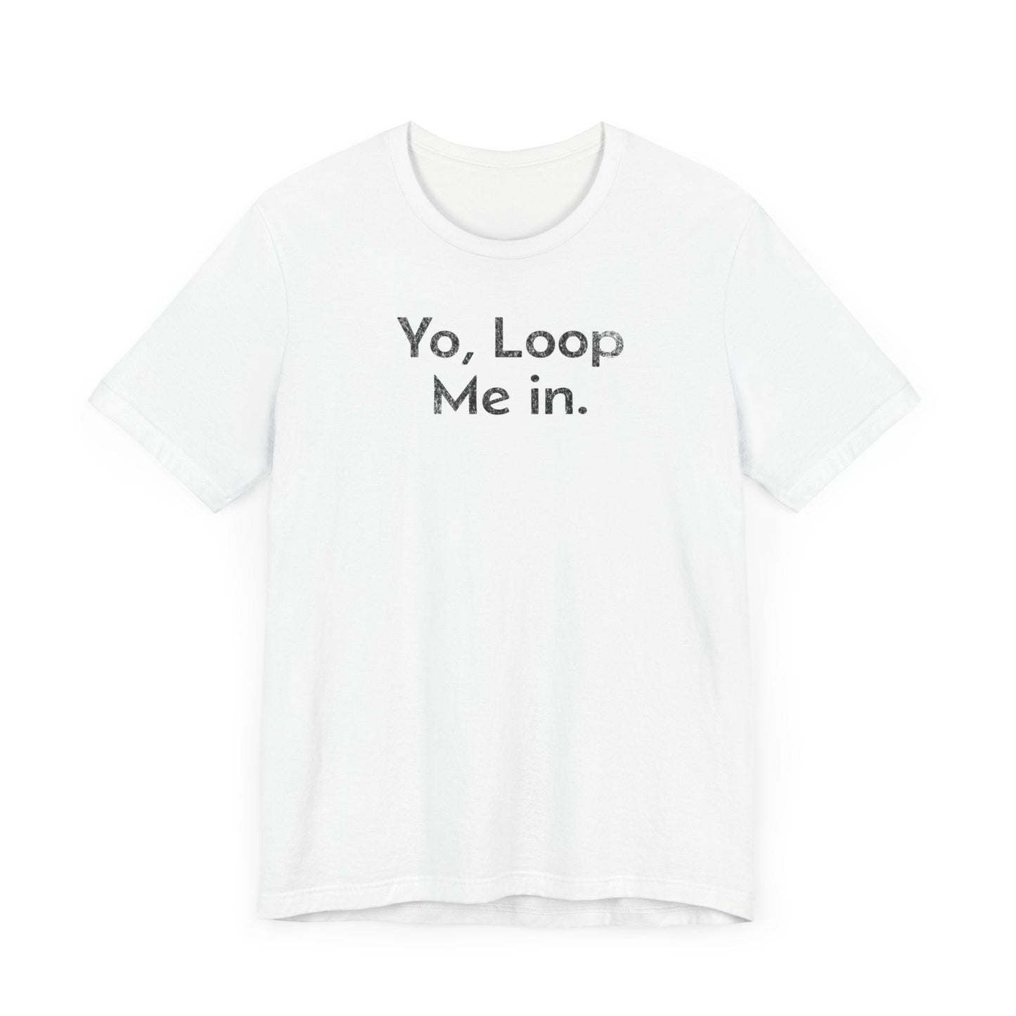 Yo, Loop Me In - T-Shirt - WFH Shirts